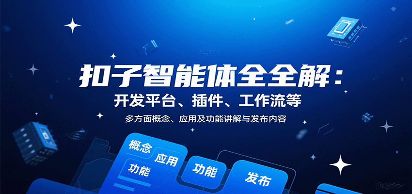 扣子智能体全解：开发平台、插件、工作流等多方面概念、应用及功能讲解与发布内容-锋越云网创