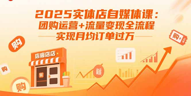 2025实体店自媒体课：团购运营+流量变现全流程，实现月均订单过万-锋越云网创