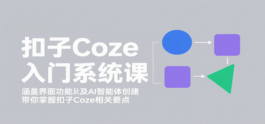 扣子Coze入门系统课：涵盖界面功能及AI智能体创建，带你掌握扣子Coze相关要点-锋越云网创