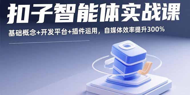 扣子智能体实战课，基础概念+开发平台+插件运用，自媒体效率提升300%-锋越云网创