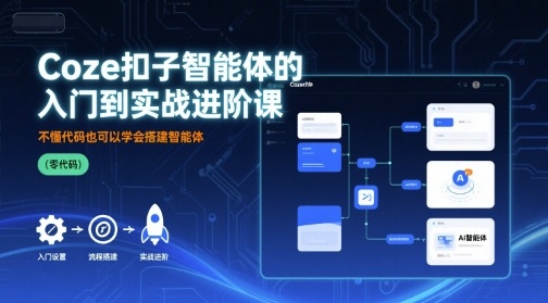 Coze扣子智能体的入门到实战进阶课，不懂代码也可以学会搭建智能体-锋越云网创