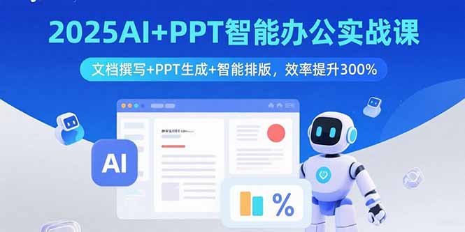 2025AI+PPT智能办公实战课：文档撰写+PPT生成+智能排版，效率提升300%-锋越云网创