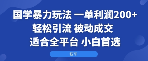 国学暴力玩法：一单利润2张+轻松引流 被动成交  适合全平台   小白首选-锋越云网创