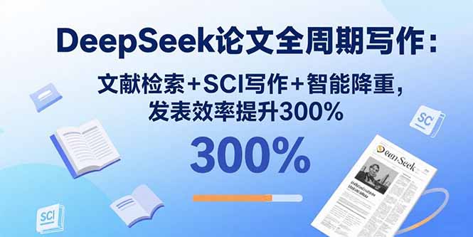 DeepSeek论文全周期写作：文献检索+SCI写作+智能降重，发表效率提升300%-锋越云网创